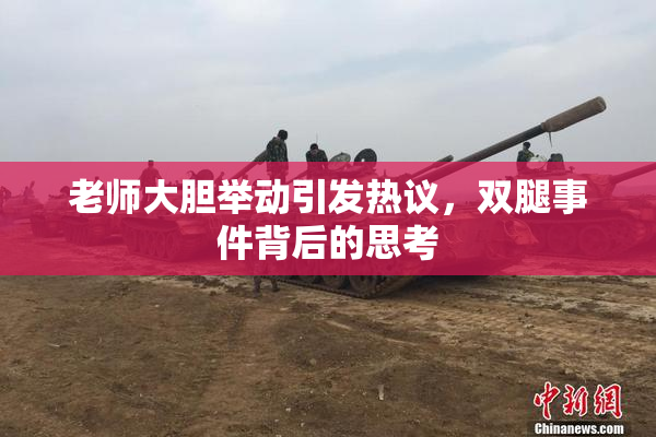 老师大胆举动引发热议，双腿事件背后的思考