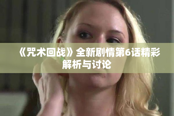 《咒术回战》全新剧情第6话精彩解析与讨论