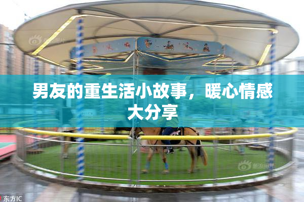 男友的重生活小故事，暖心情感大分享