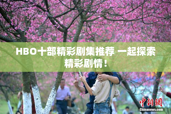 HBO十部精彩剧集推荐 一起探索精彩剧情！