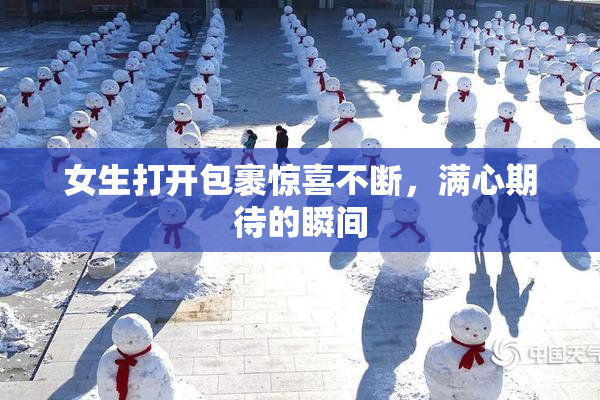 女生打开包裹惊喜不断，满心期待的瞬间