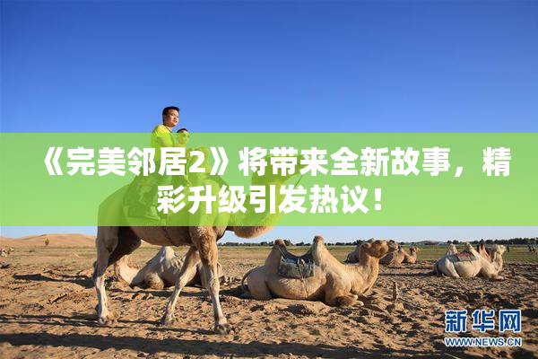 《完美邻居2》将带来全新故事，精彩升级引发热议！