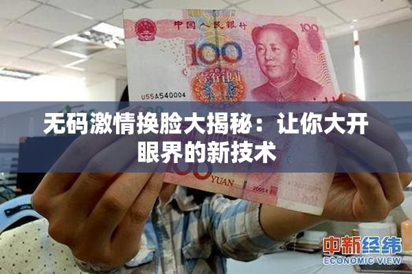 无码激情换脸大揭秘：让你大开眼界的新技术