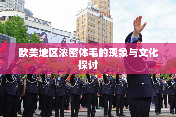 欧美地区浓密体毛的现象与文化探讨