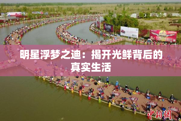 明星浮梦之迪：揭开光鲜背后的真实生活