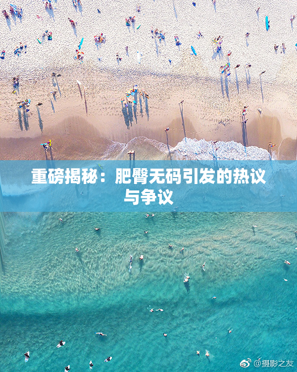 重磅揭秘：肥臀无码引发的热议与争议