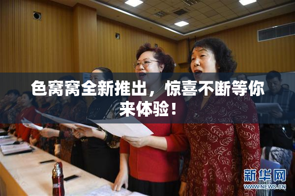 色窝窝全新推出，惊喜不断等你来体验！