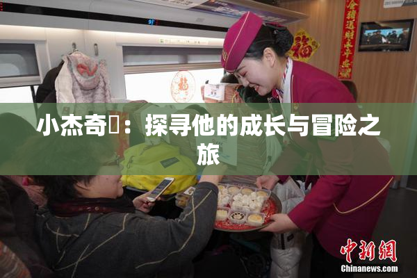 小杰奇犽：探寻他的成长与冒险之旅