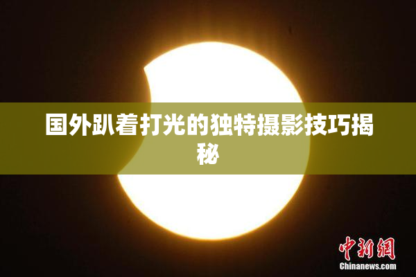 国外趴着打光的独特摄影技巧揭秘