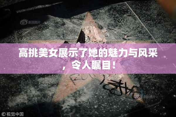 高挑美女展示了她的魅力与风采，令人瞩目！