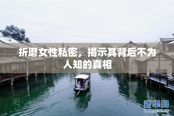 折磨女性私密，揭示其背后不为人知的真相