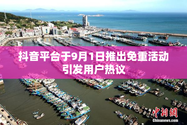 抖音平台于9月1日推出免重活动引发用户热议