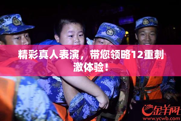精彩真人表演，带您领略12重刺激体验！