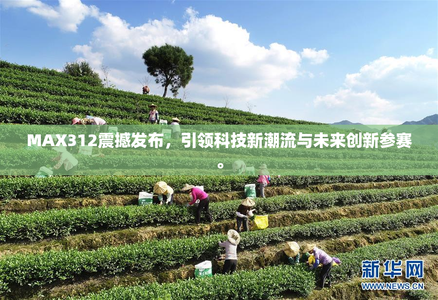 MAX312震撼发布，引领科技新潮流与未来创新参赛。
