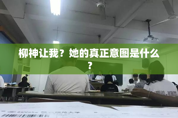 柳神让我？她的真正意图是什么？