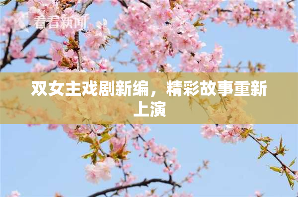 双女主戏剧新编，精彩故事重新上演