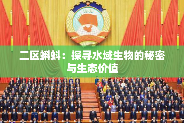 二区蝌蚪：探寻水域生物的秘密与生态价值