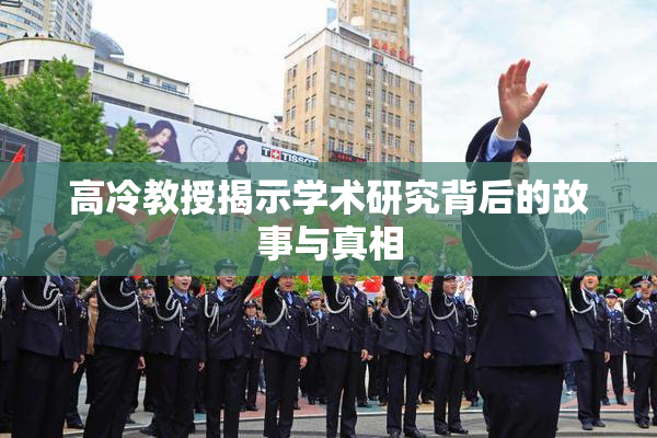 高冷教授揭示学术研究背后的故事与真相
