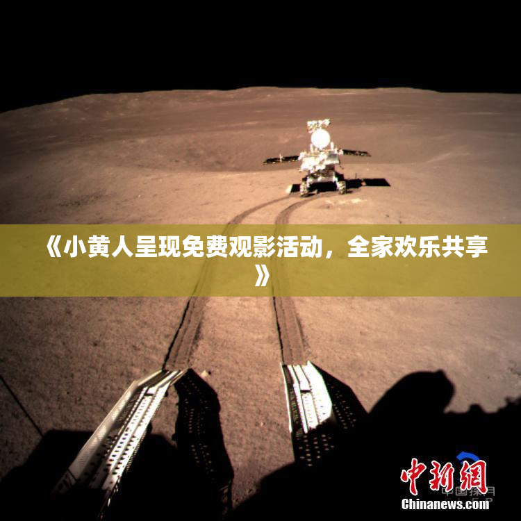 《小黄人呈现免费观影活动，全家欢乐共享》