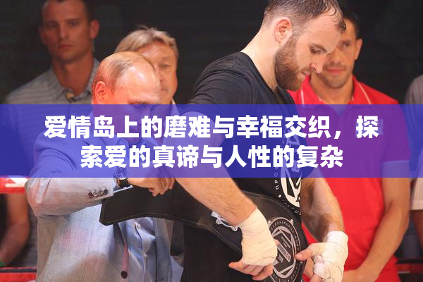 爱情岛上的磨难与幸福交织，探索爱的真谛与人性的复杂
