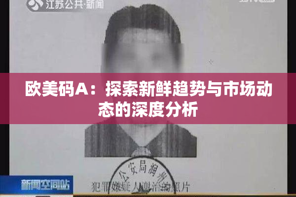 欧美码A：探索新鲜趋势与市场动态的深度分析
