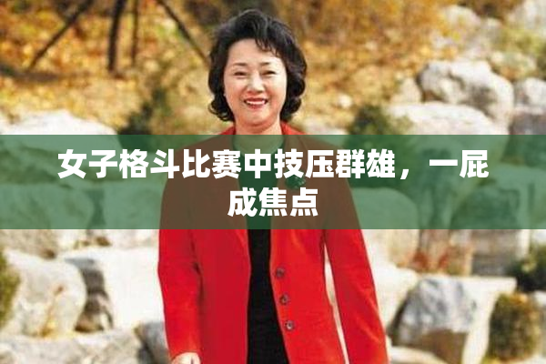 女子格斗比赛中技压群雄，一屁成焦点