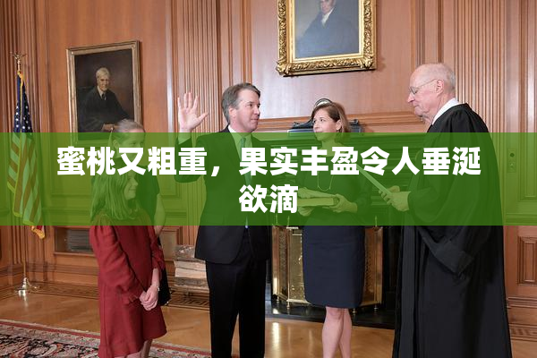 蜜桃又粗重，果实丰盈令人垂涎欲滴