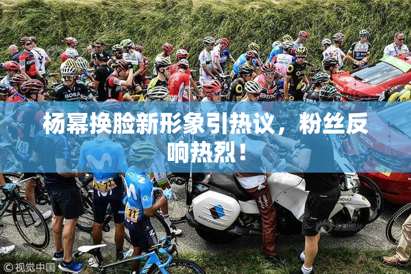 杨幂换脸新形象引热议，粉丝反响热烈！
