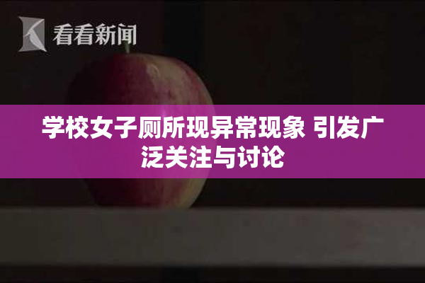 学校女子厕所现异常现象 引发广泛关注与讨论