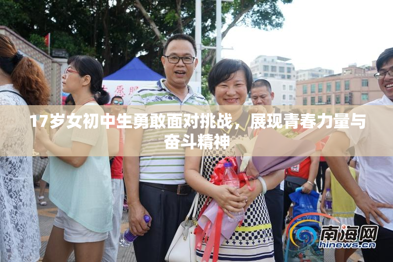 17岁女初中生勇敢面对挑战，展现青春力量与奋斗精神
