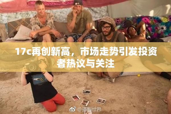 17c再创新高，市场走势引发投资者热议与关注