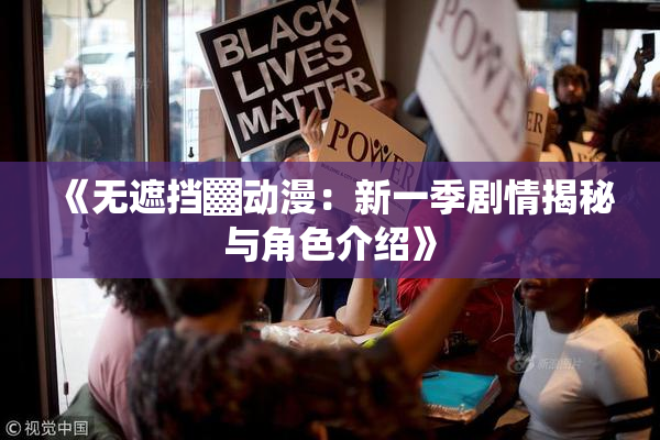《无遮挡▓动漫：新一季剧情揭秘与角色介绍》