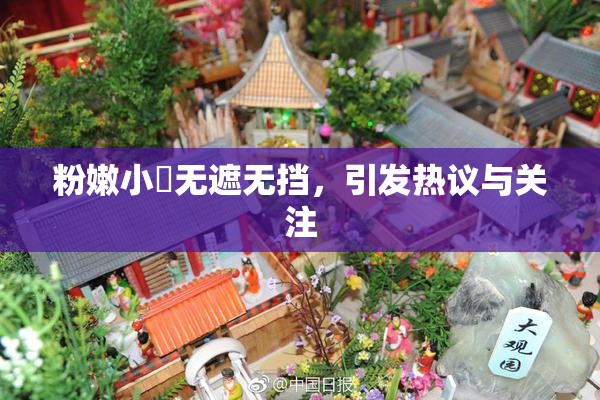 粉嫩小泬无遮无挡，引发热议与关注