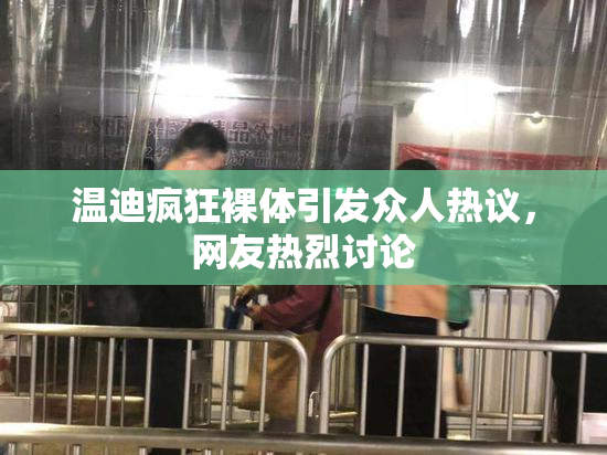 温迪疯狂裸体引发众人热议，网友热烈讨论