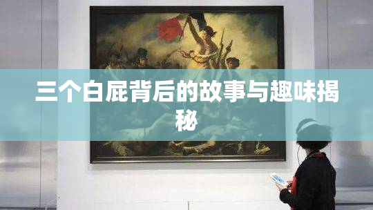 三个白屁背后的故事与趣味揭秘