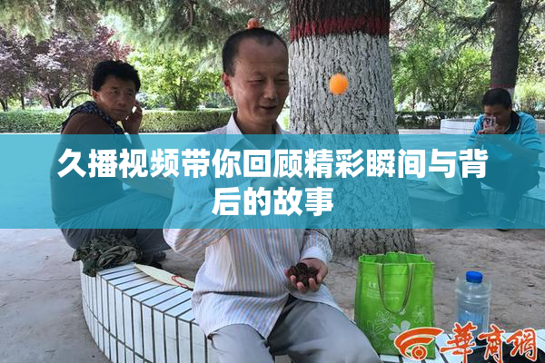 久播视频带你回顾精彩瞬间与背后的故事