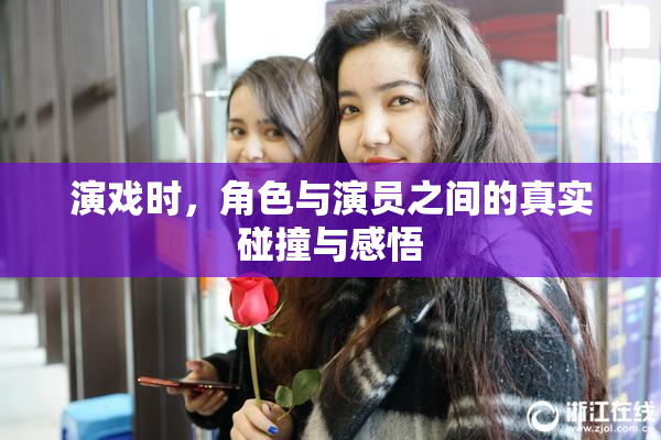 演戏时，角色与演员之间的真实碰撞与感悟