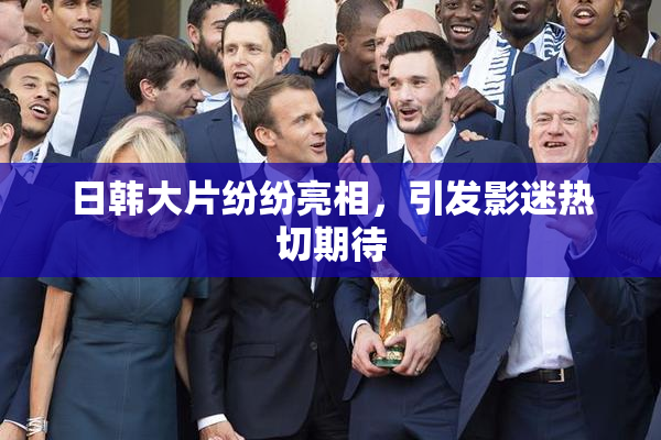 日韩大片纷纷亮相，引发影迷热切期待