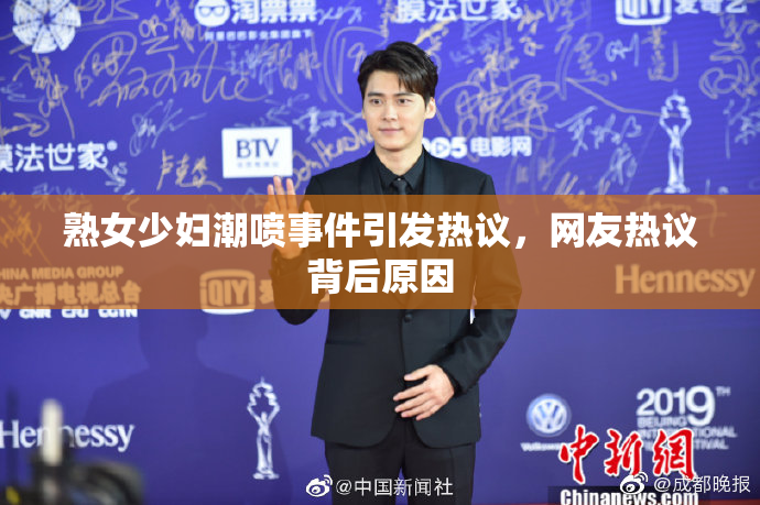 熟女少妇潮喷事件引发热议，网友热议背后原因