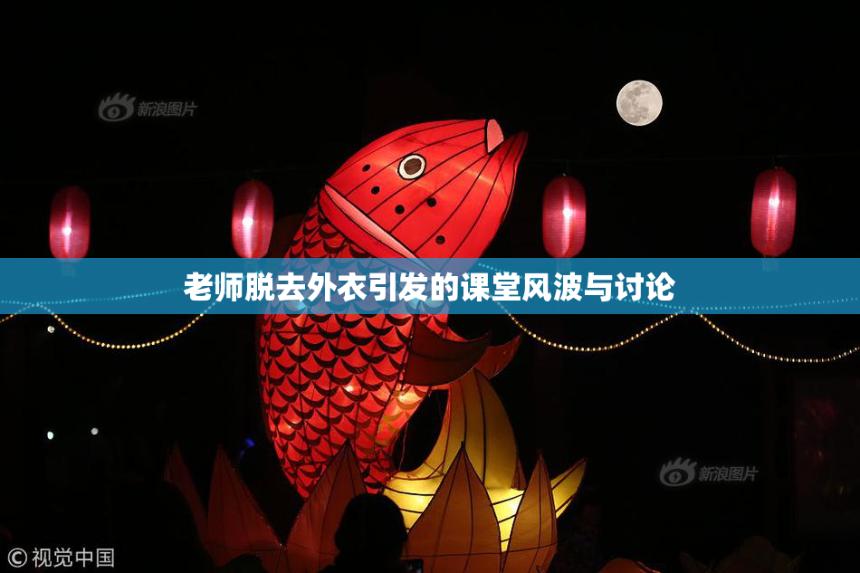 老师脱去外衣引发的课堂风波与讨论
