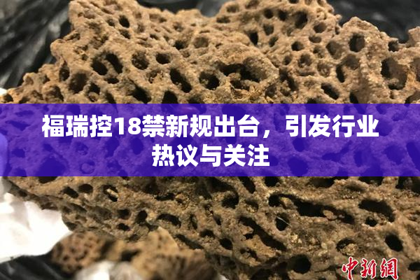 福瑞控18禁新规出台，引发行业热议与关注