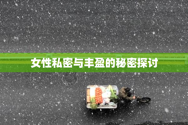 女性私密与丰盈的秘密探讨