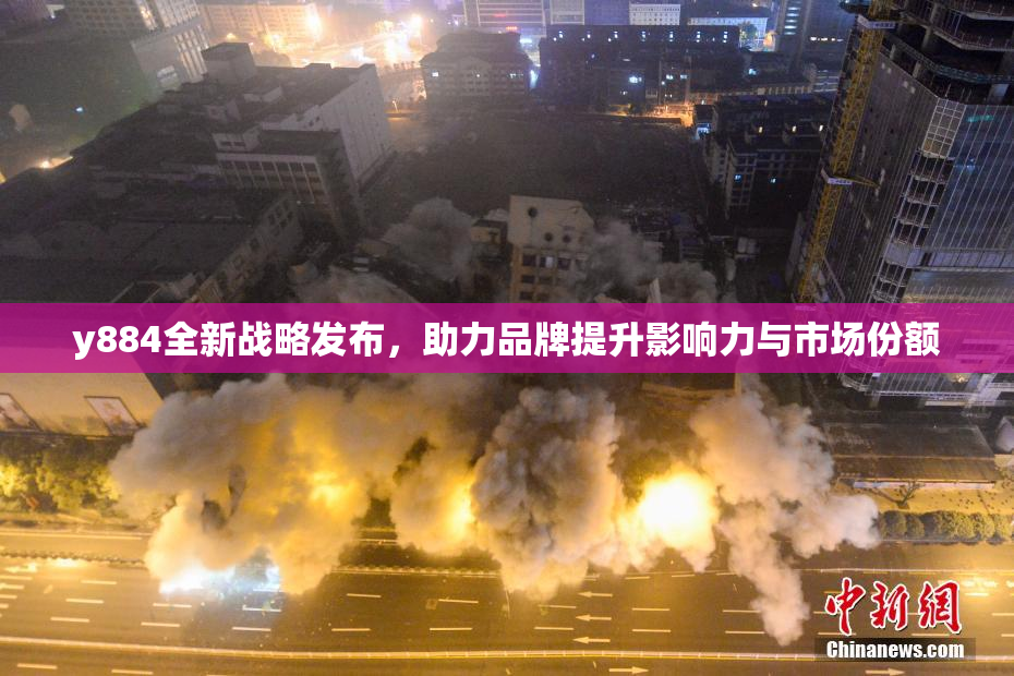 y884全新战略发布，助力品牌提升影响力与市场份额