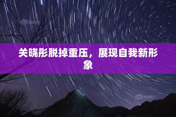 关晓彤脱掉重压，展现自我新形象