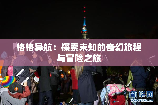 格格异航：探索未知的奇幻旅程与冒险之旅