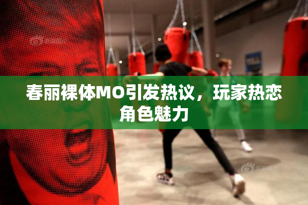 春丽裸体MO引发热议，玩家热恋角色魅力