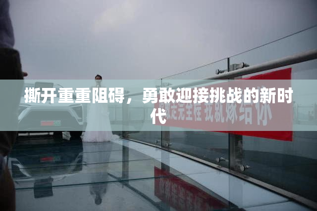 撕开重重阻碍，勇敢迎接挑战的新时代