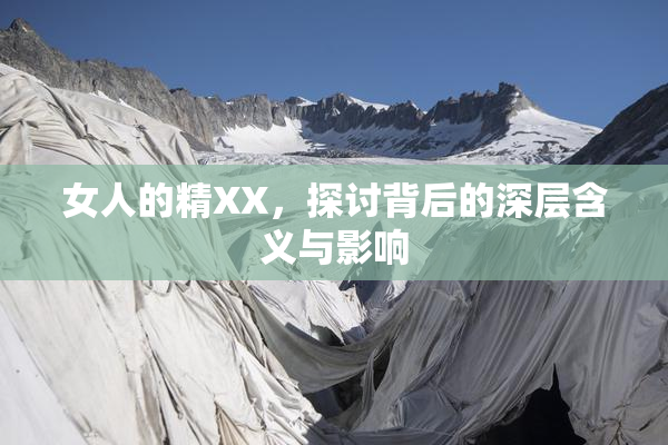 女人的精XX，探讨背后的深层含义与影响