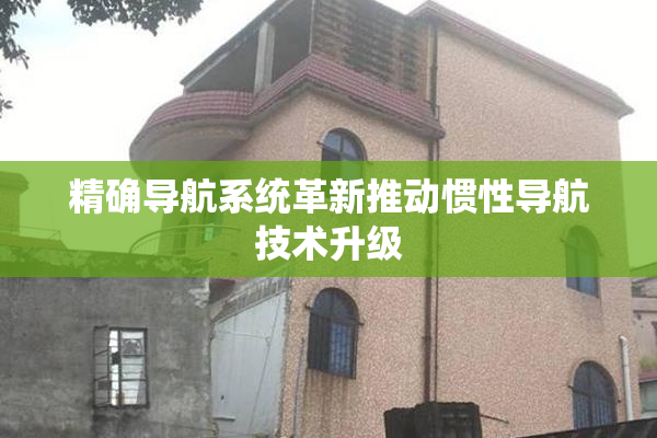 精确导航系统革新推动惯性导航技术升级