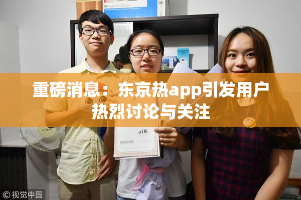 重磅消息：东京热app引发用户热烈讨论与关注